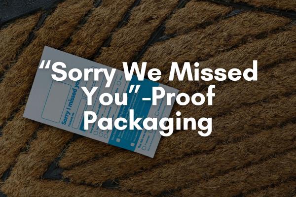 "Sorry We Missed You"-Proof Packaging