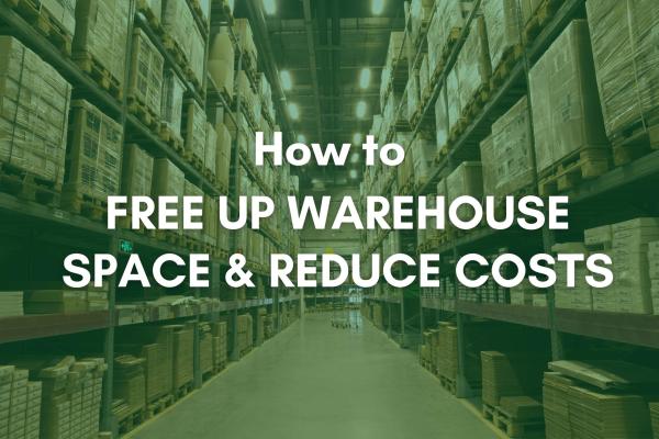 How to free up warehouse space & reduce costs