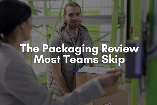 The Packaging Review Most Teams Skip