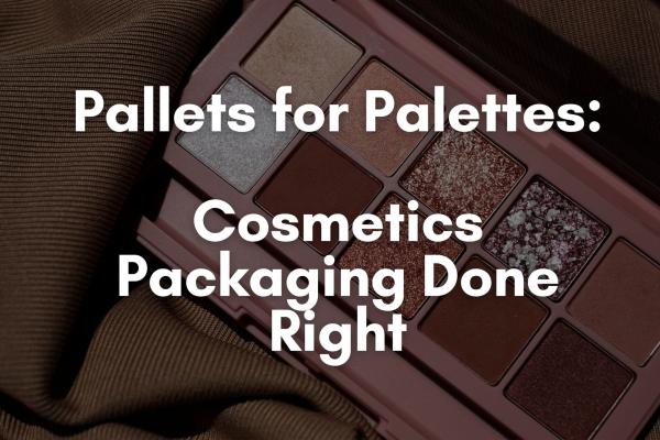 Pallets for Palettes – Cosmetics Packaging Essentials