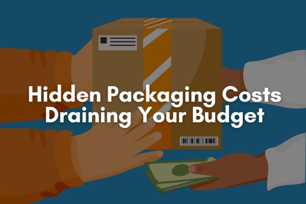 Hidden Packaging Costs Draining Your Budget