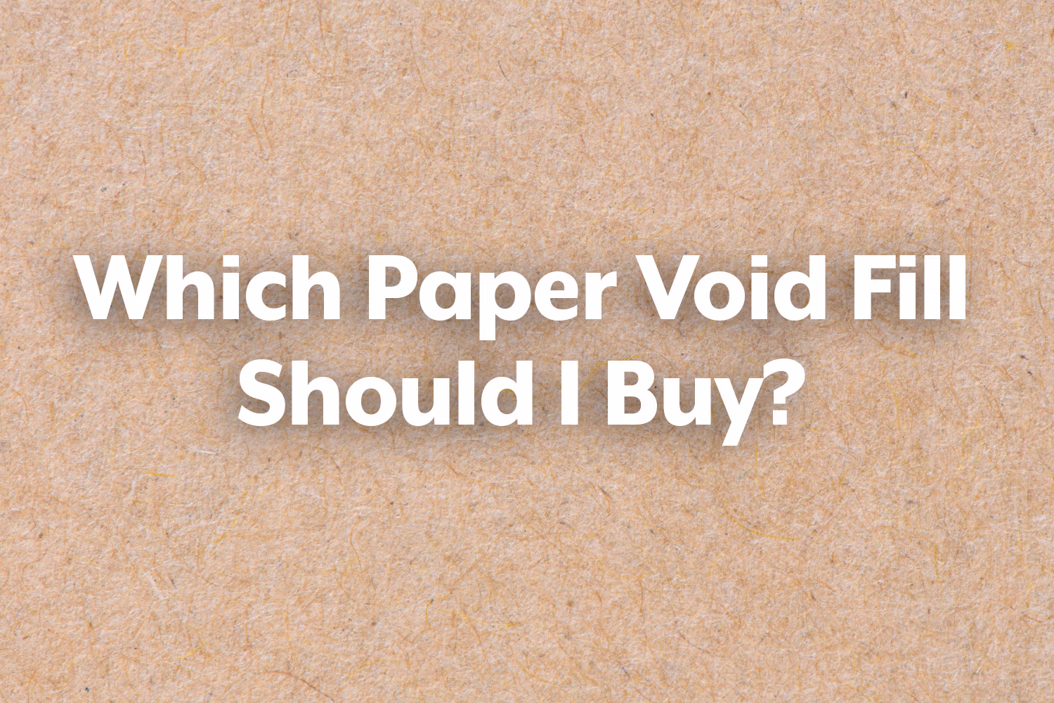 Which Paper Void Fill should I buy